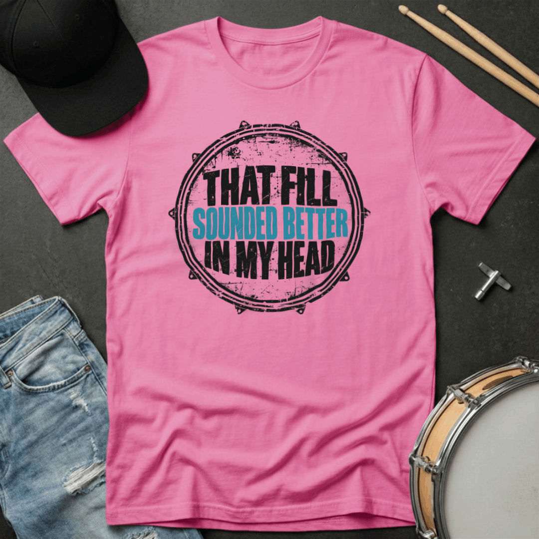 That Fill Sounded Better In My Head T-Shirt