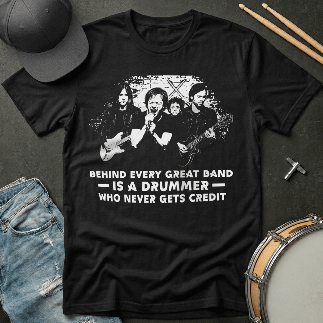 T-Shirt Behind Every Great Band Is  A Drummer Who Never Gets Credit T-Shirt