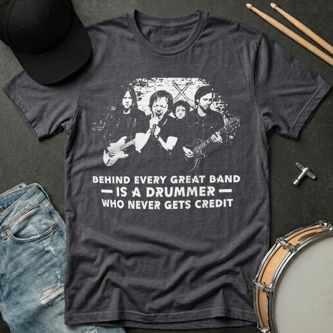 T-Shirt Behind Every Great Band Is  A Drummer Who Never Gets Credit T-Shirt