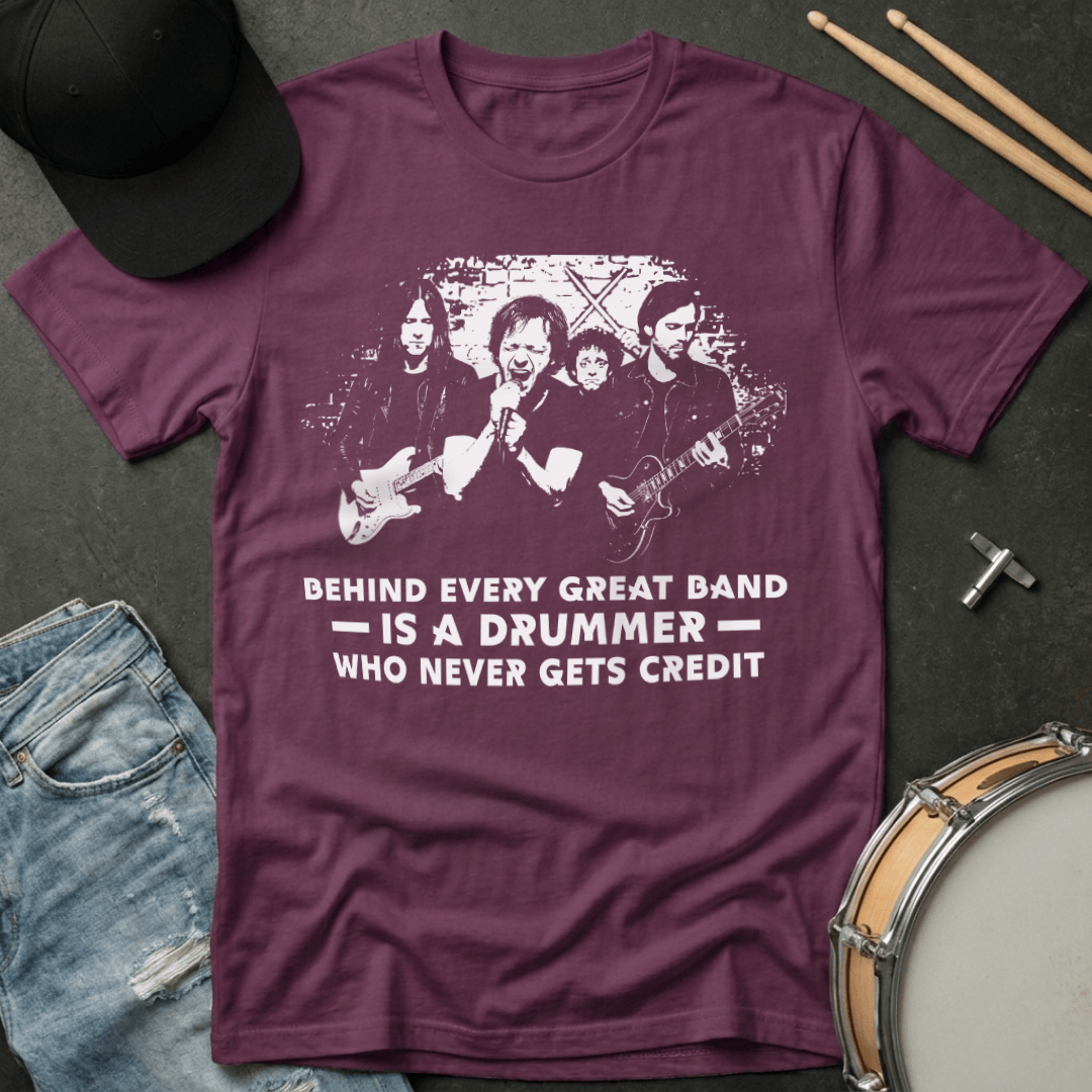 T-Shirt Behind Every Great Band Is  A Drummer Who Never Gets Credit T-Shirt