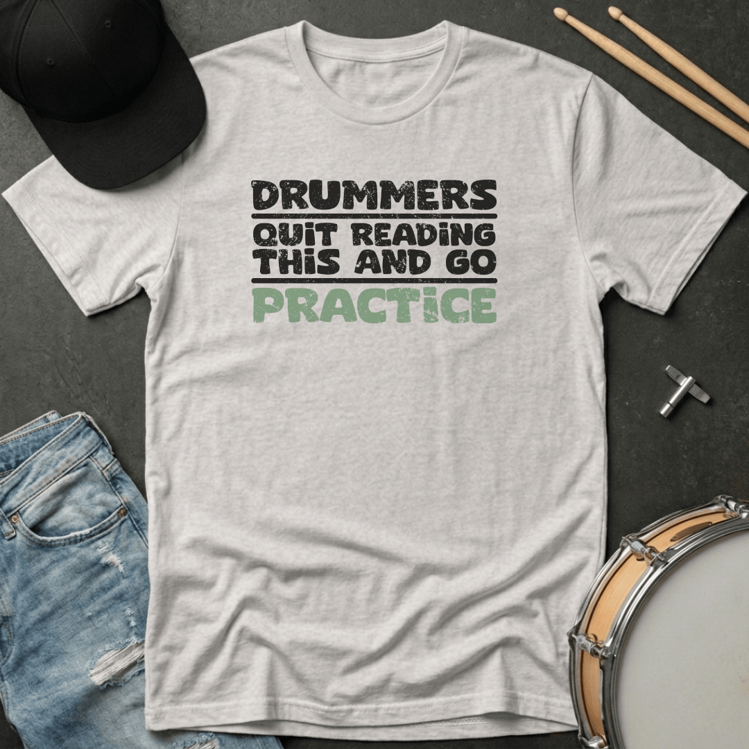 T-Shirt Drummers Quit Reading This and Go Practice T-Shirt