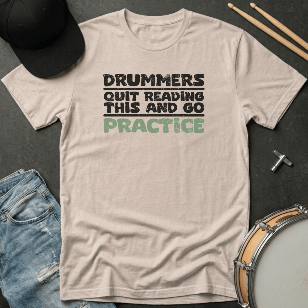 T-Shirt Drummers Quit Reading This and Go Practice T-Shirt